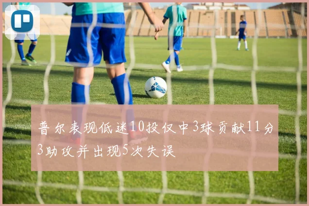 普尔表现低迷10投仅中3球贡献11分3助攻并出现5次失误