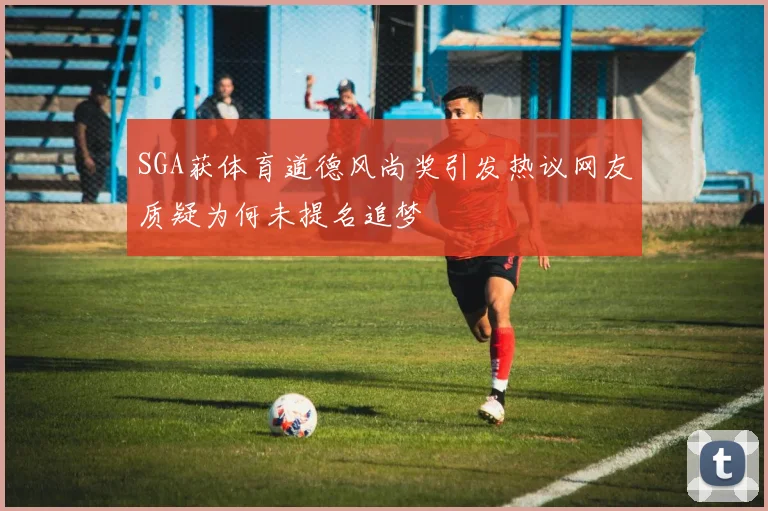 SGA获体育道德风尚奖引发热议网友质疑为何未提名追梦
