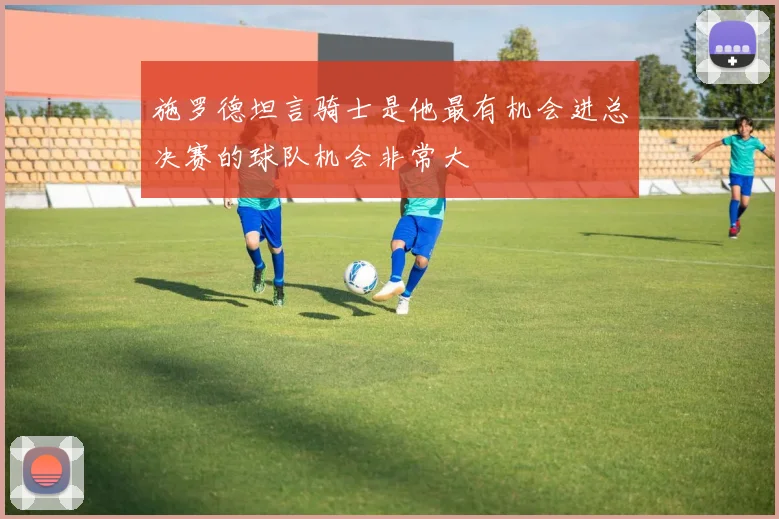 施罗德坦言骑士是他最有机会进总决赛的球队机会非常大
