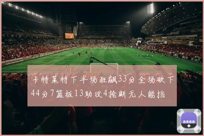 卡特莱特下半场狂飙33分全场砍下44分7篮板13助攻4抢断无人能挡