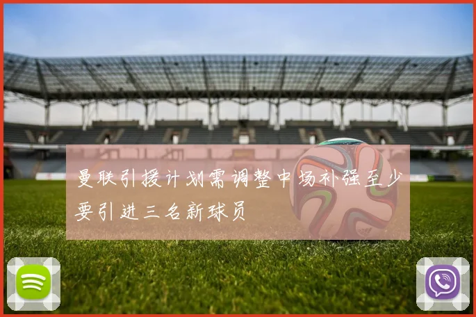 曼联引援计划需调整中场补强至少要引进三名新球员