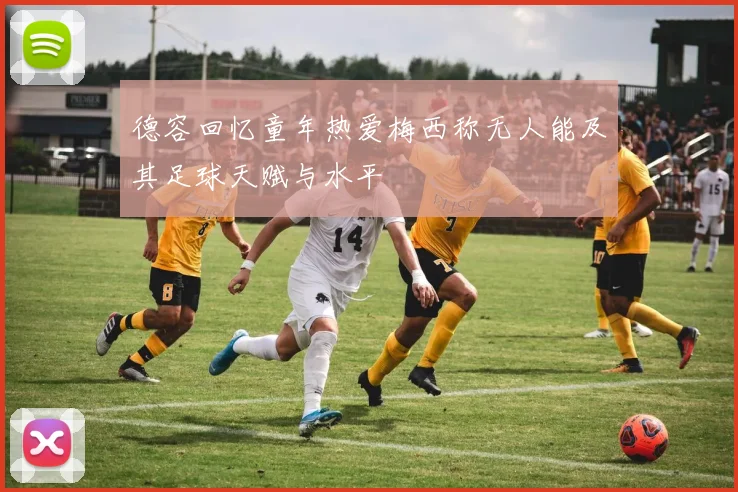 德容回忆童年热爱梅西称无人能及其足球天赋与水平