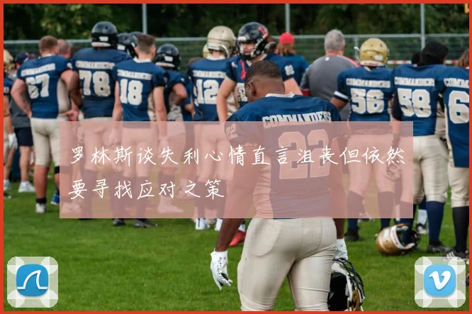 罗林斯谈失利心情直言沮丧但依然要寻找应对之策