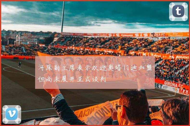 河床副主席表示欢迎奥塔门迪加盟但尚未展开正式谈判