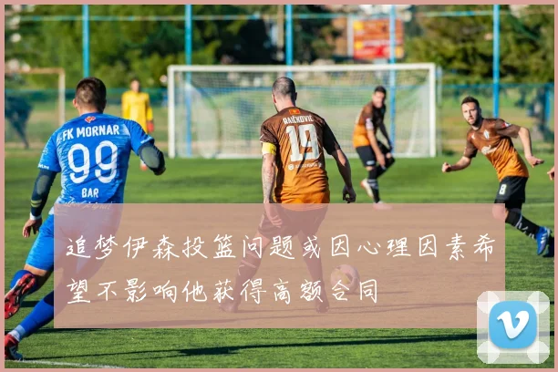 追梦伊森投篮问题或因心理因素希望不影响他获得高额合同