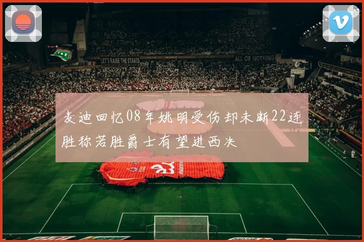 麦迪回忆08年姚明受伤却未断22连胜称若胜爵士有望进西决