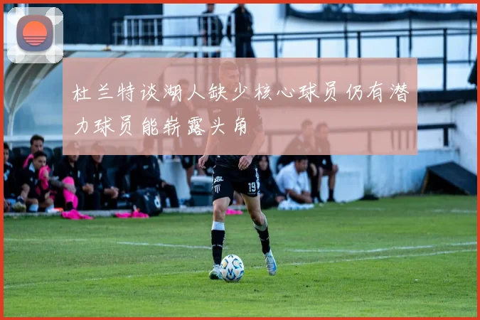 杜兰特谈湖人缺少核心球员仍有潜力球员能崭露头角